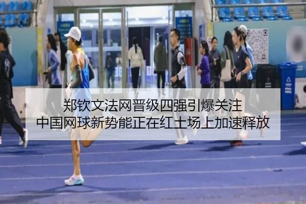 郑钦文法网晋级四强引爆关注 中国网球新势能正在红土场上加速释放