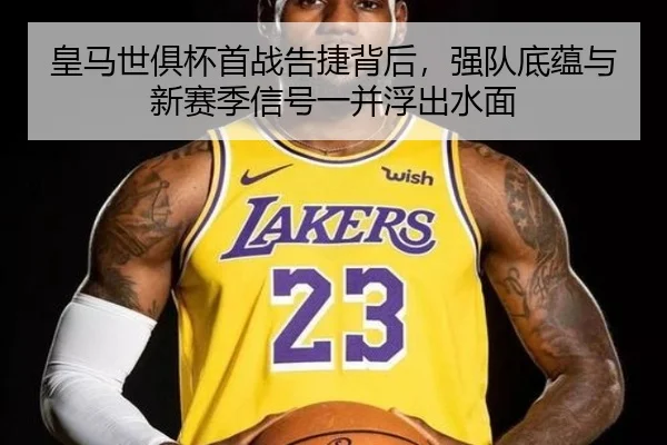 皇马世俱杯首战告捷背后，强队底蕴与新赛季信号一并浮出水面